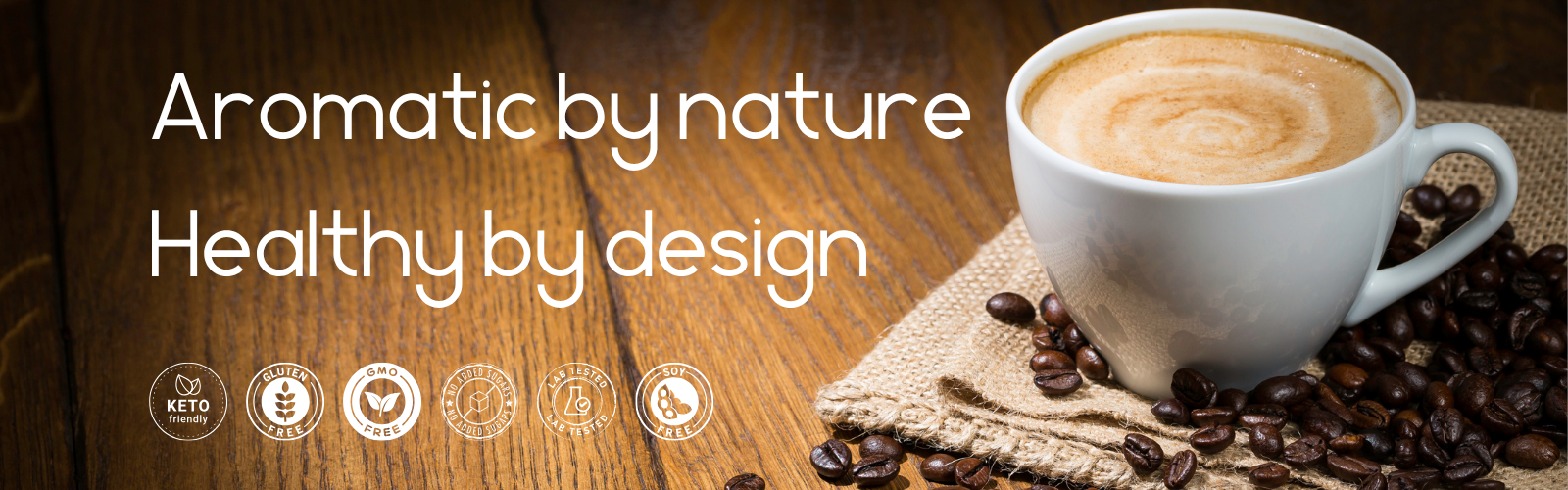 White mug of coffee with a wooden background and text 'Aromatic by nature Healthy by design'. Keto friendly, gluten free, gmo free, no added sugar, soy free, LAB tested